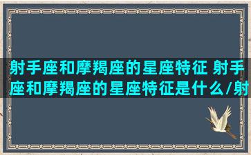 射手座和摩羯座的星座特征 射手座和摩羯座的星座特征是什么/射手座和摩羯座的星座特征 射手座和摩羯座的星座特征是什么-我的网站